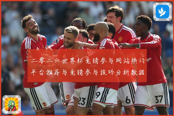 二零二六世界杯竞猜参与网站热门平台推荐与竞猜参与技巧分析数据研判