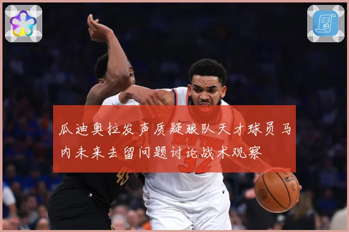 瓜迪奥拉发声质疑狼队天才球员马内未来去留问题讨论战术观察
