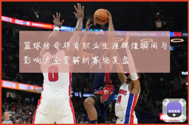篮球传奇邓肯职业生涯辉煌瞬间与影响力全景解析赛场复盘
