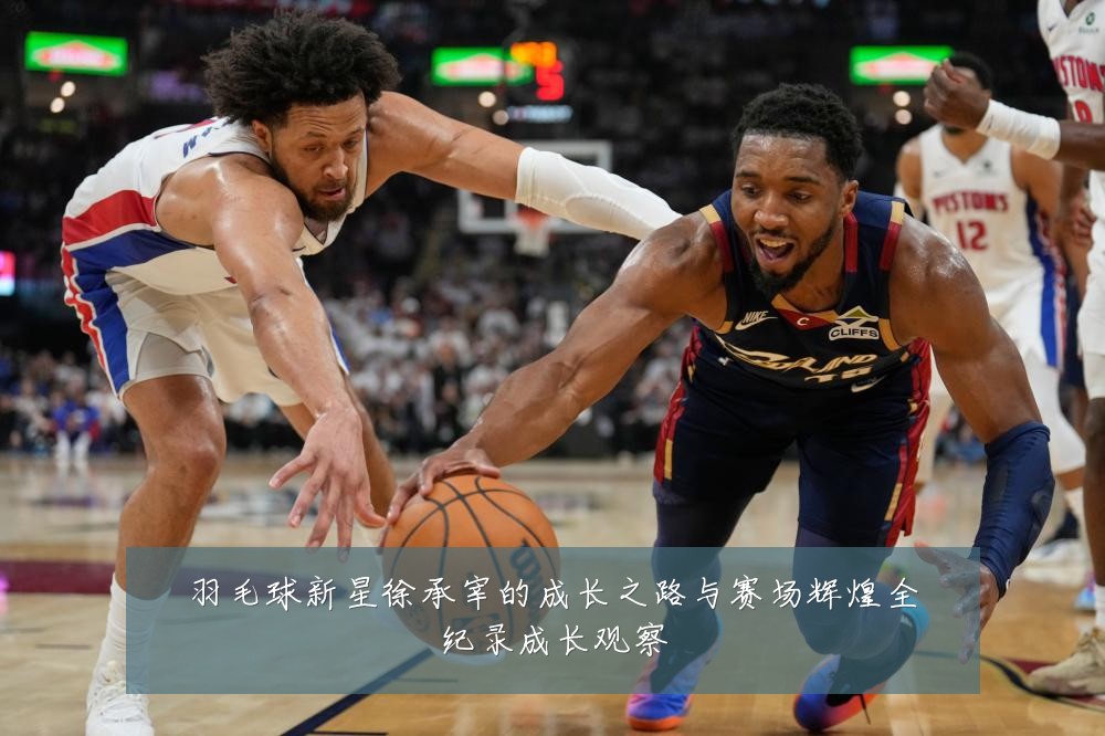 羽毛球新星徐承宰的成长之路与赛场辉煌全纪录成长观察