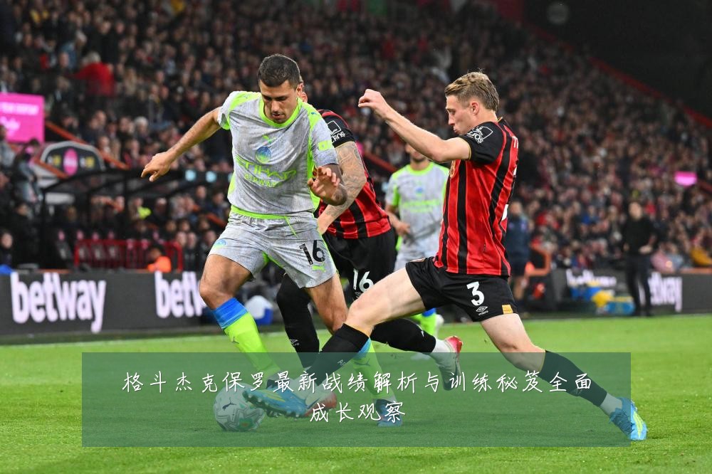 格斗杰克保罗最新战绩解析与训练秘笈全面成长观察